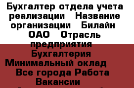 Бухгалтер отдела учета реализации › Название организации ­ Билайн, ОАО › Отрасль предприятия ­ Бухгалтерия › Минимальный оклад ­ 1 - Все города Работа » Вакансии   . Архангельская обл.,Северодвинск г.